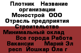 Плотник › Название организации ­ Монострой, ООО › Отрасль предприятия ­ Строительство › Минимальный оклад ­ 20 000 - Все города Работа » Вакансии   . Марий Эл респ.,Йошкар-Ола г.